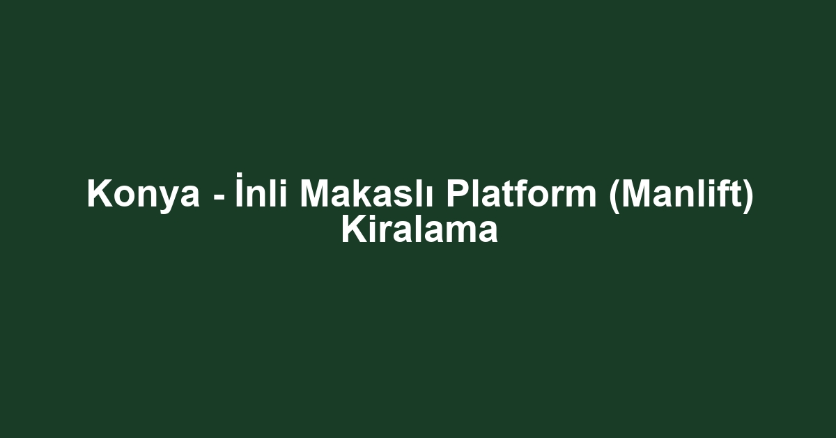 Konya - İnli Makaslı Platform (Manlift) Kiralama