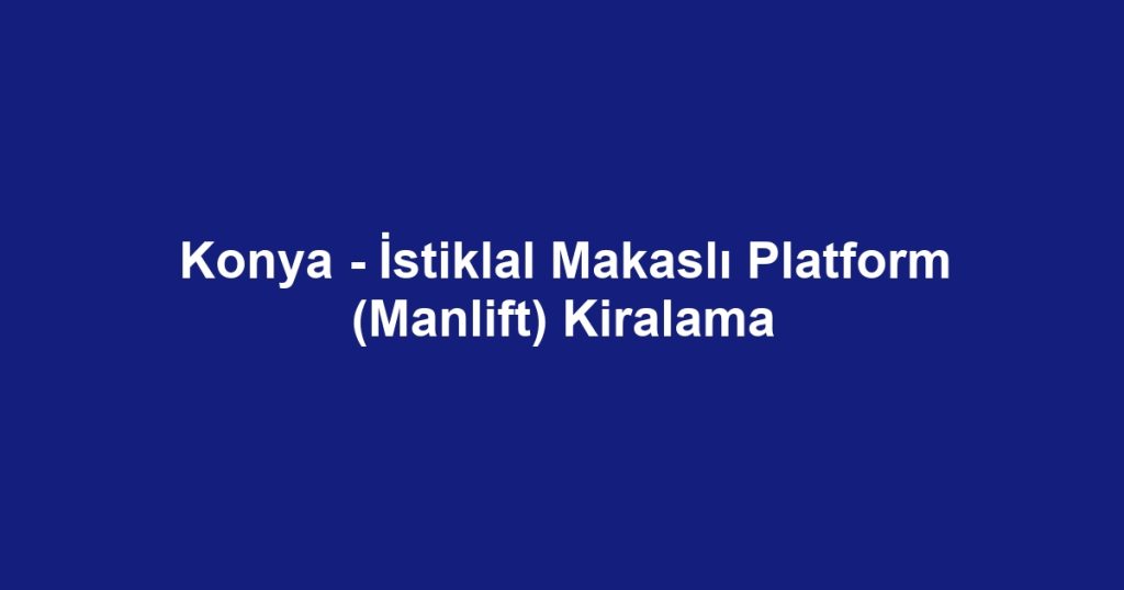 Konya - İstiklal Makaslı Platform (Manlift) Kiralama