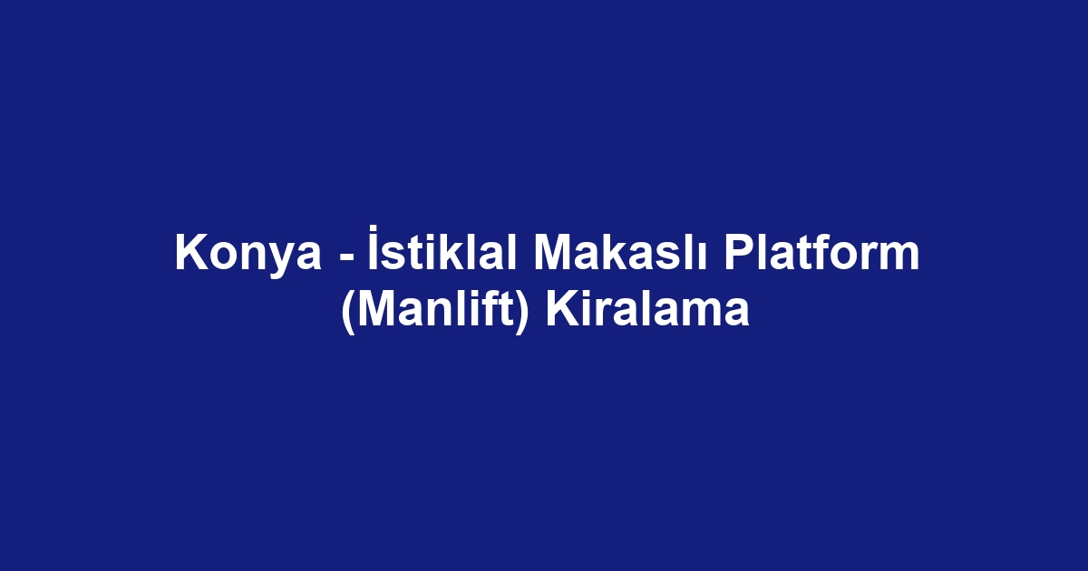 Konya - İstiklal Makaslı Platform (Manlift) Kiralama