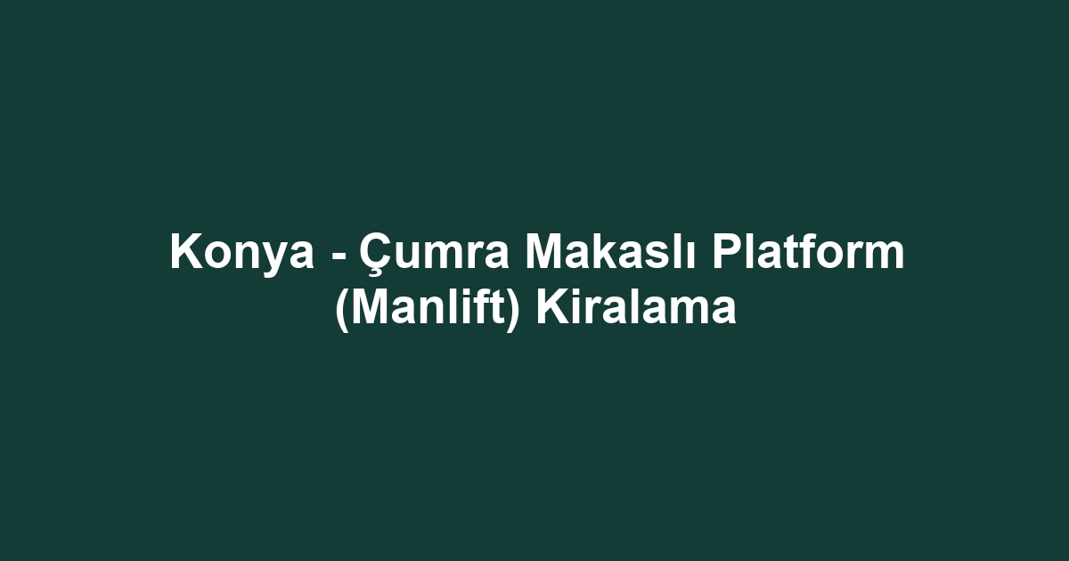 Konya - Çumra Makaslı Platform (Manlift) Kiralama