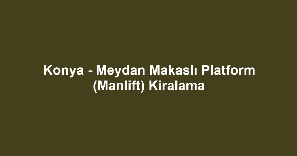 Konya - Meydan Makaslı Platform (Manlift) Kiralama
