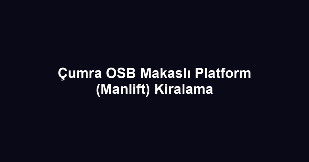 Çumra OSB Makaslı Platform (Manlift) Kiralama