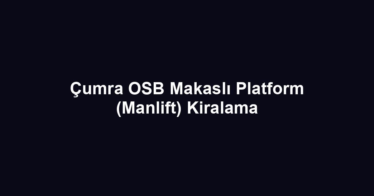 Çumra OSB Makaslı Platform (Manlift) Kiralama