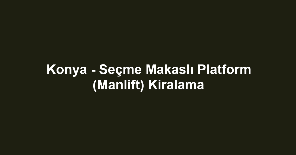 Konya - Seçme Makaslı Platform (Manlift) Kiralama