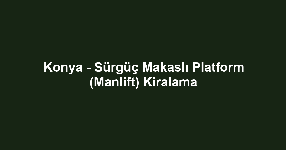Konya - Sürgüç Makaslı Platform (Manlift) Kiralama
