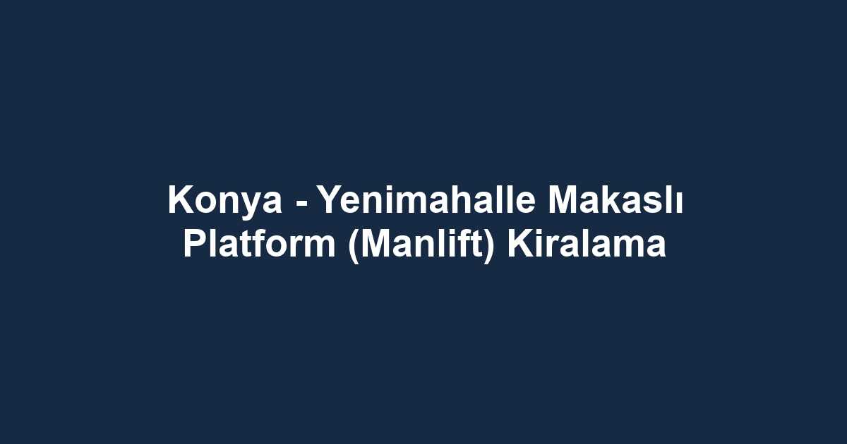 Konya - Yenimahalle Makaslı Platform (Manlift) Kiralama