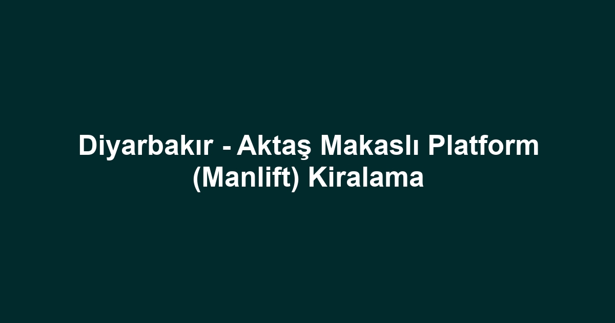 Diyarbakır - Aktaş Makaslı Platform (Manlift) Kiralama