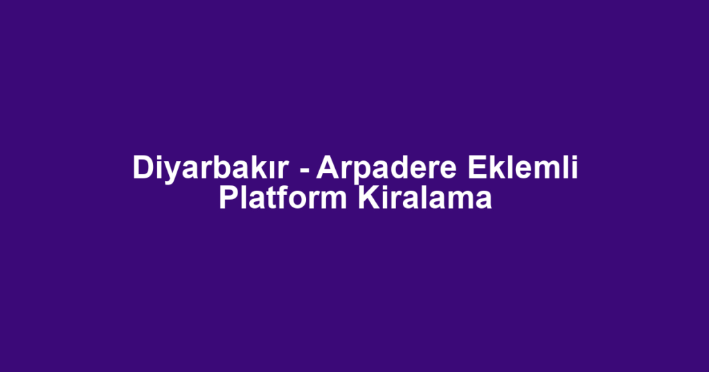 Diyarbakır - Arpadere Eklemli Platform Kiralama
