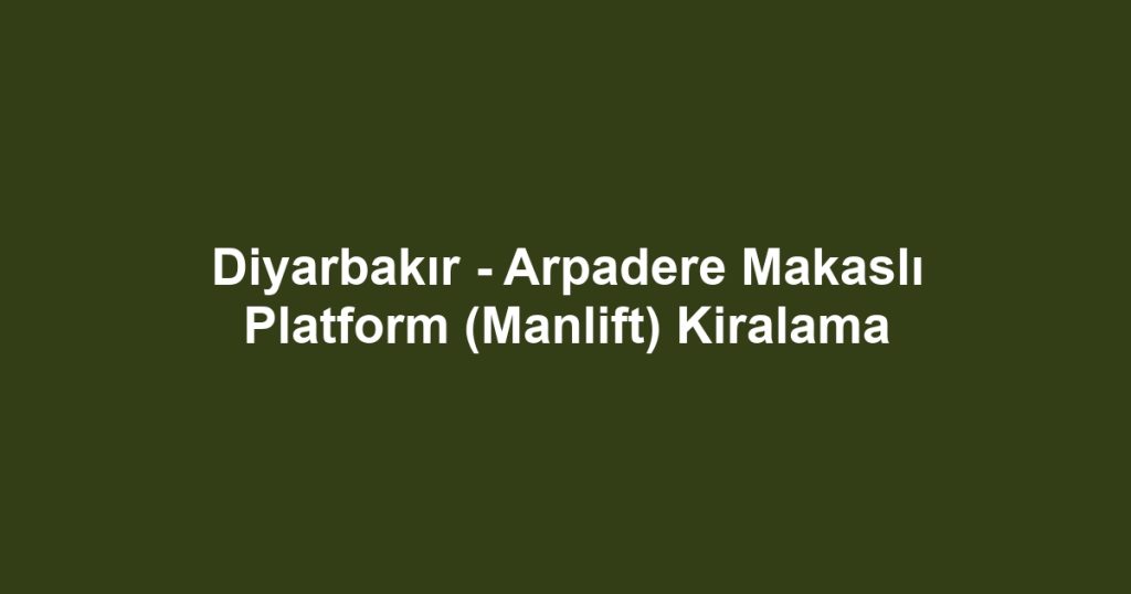 Diyarbakır - Arpadere Makaslı Platform (Manlift) Kiralama