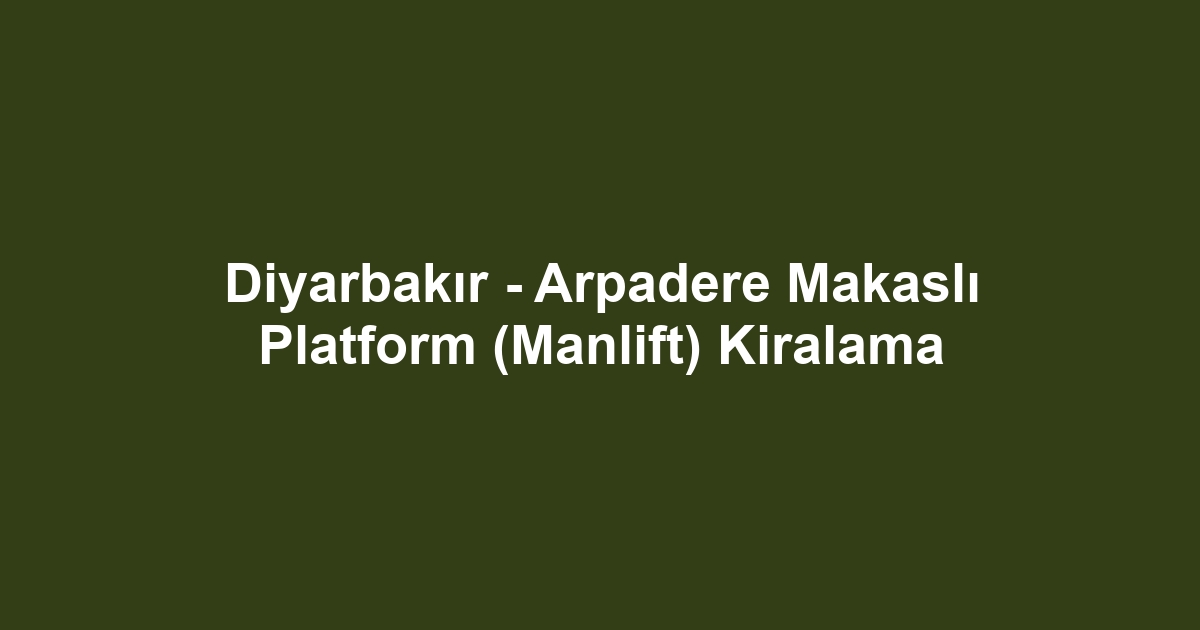 Diyarbakır - Arpadere Makaslı Platform (Manlift) Kiralama