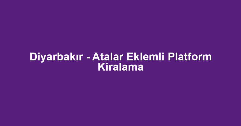Diyarbakır - Atalar Eklemli Platform Kiralama