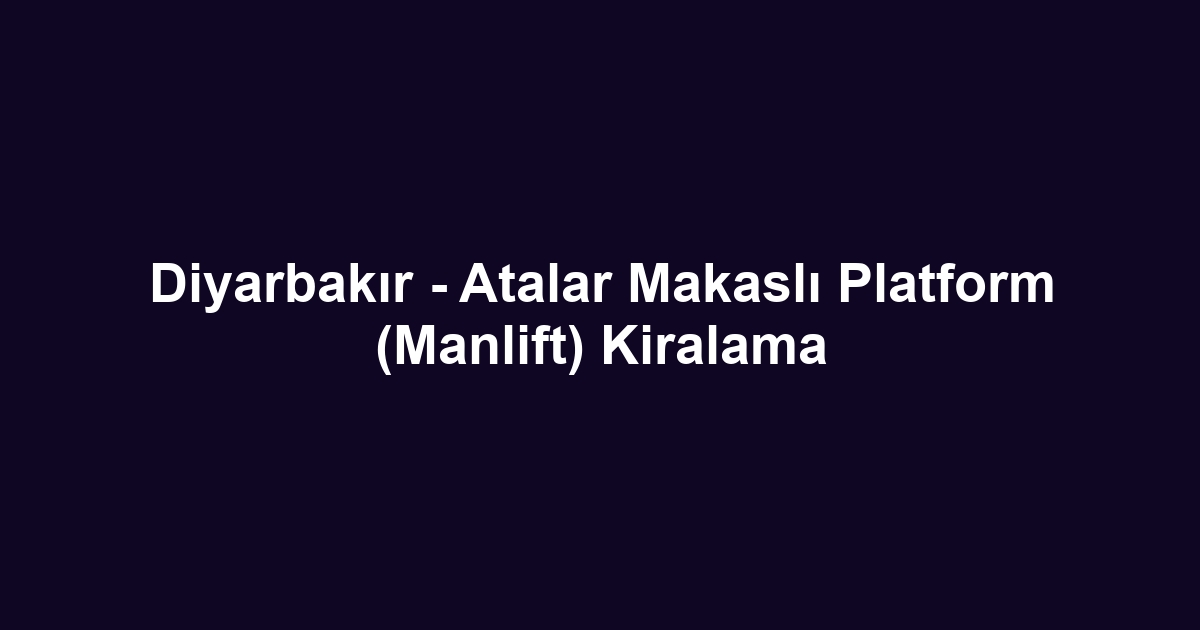 Diyarbakır - Atalar Makaslı Platform (Manlift) Kiralama