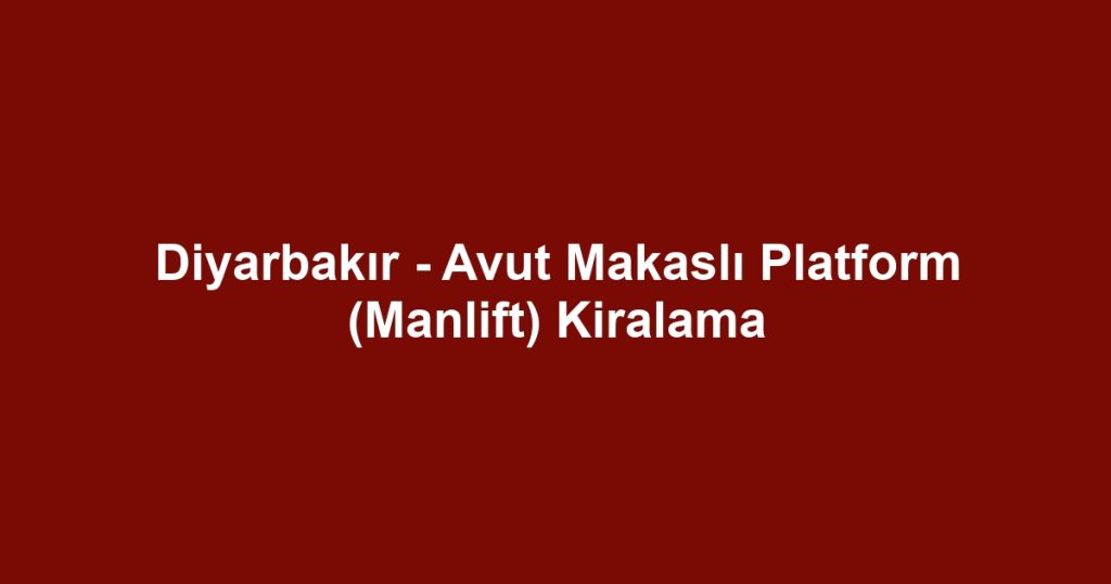Diyarbakır - Avut Makaslı Platform (Manlift) Kiralama