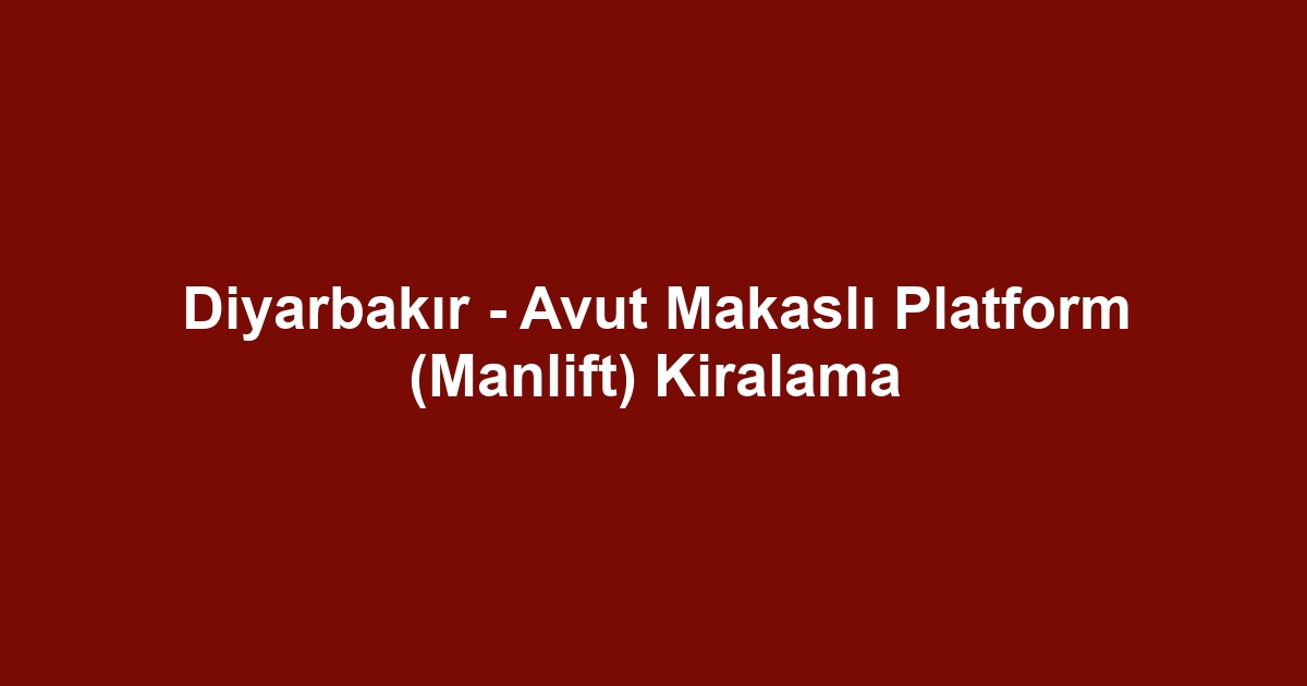 Diyarbakır - Avut Makaslı Platform (Manlift) Kiralama