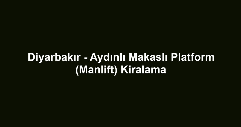 Diyarbakır - Aydınlı Makaslı Platform (Manlift) Kiralama
