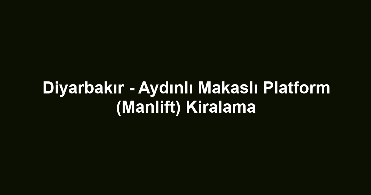 Diyarbakır - Aydınlı Makaslı Platform (Manlift) Kiralama