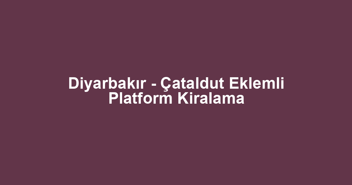 Diyarbakır - Çataldut Eklemli Platform Kiralama