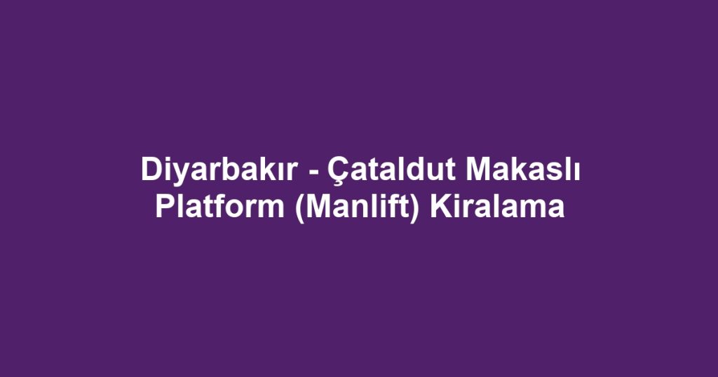 Diyarbakır - Çataldut Makaslı Platform (Manlift) Kiralama