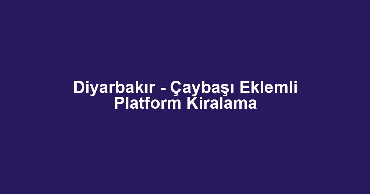 Diyarbakır - Çaybaşı Eklemli Platform Kiralama