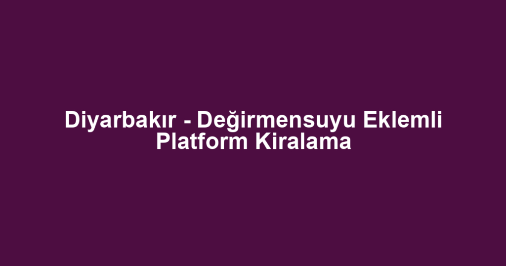 Diyarbakır - Değirmensuyu Eklemli Platform Kiralama