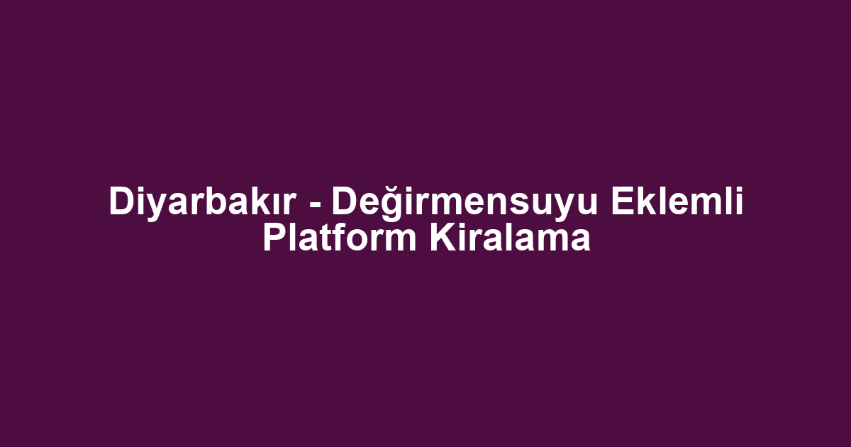Diyarbakır - Değirmensuyu Eklemli Platform Kiralama