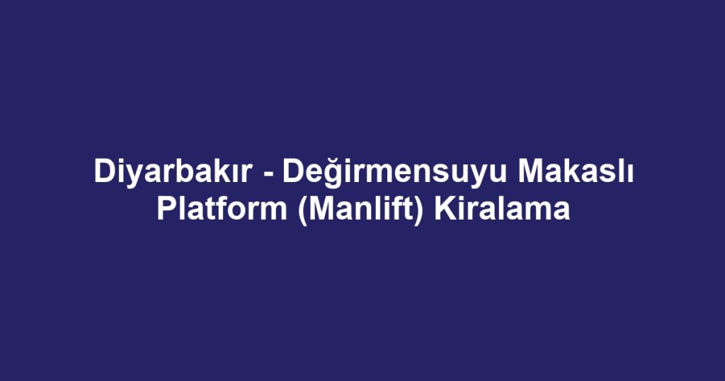 Diyarbakır - Değirmensuyu Makaslı Platform (Manlift) Kiralama
