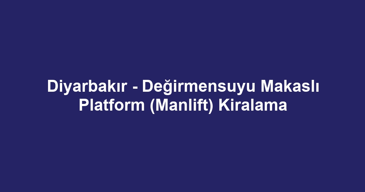 Diyarbakır - Değirmensuyu Makaslı Platform (Manlift) Kiralama