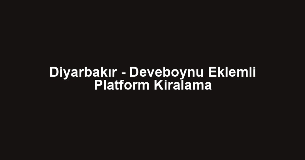 Diyarbakır - Deveboynu Eklemli Platform Kiralama