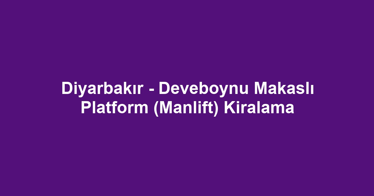 Diyarbakır - Deveboynu Makaslı Platform (Manlift) Kiralama