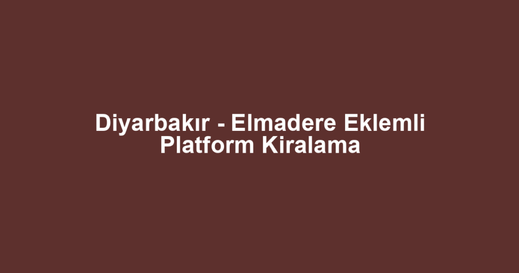 Diyarbakır - Elmadere Eklemli Platform Kiralama