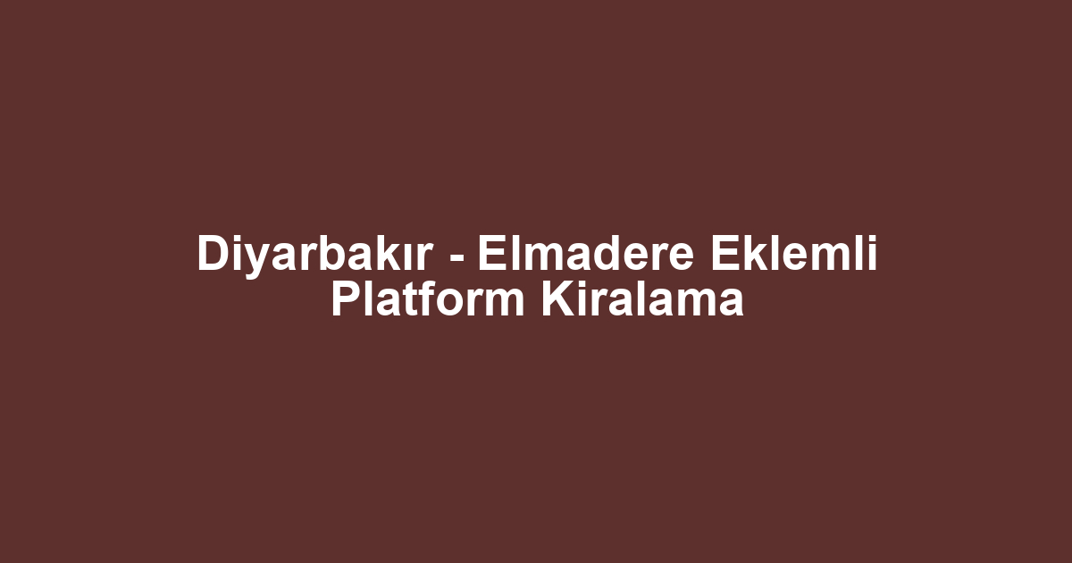 Diyarbakır - Elmadere Eklemli Platform Kiralama