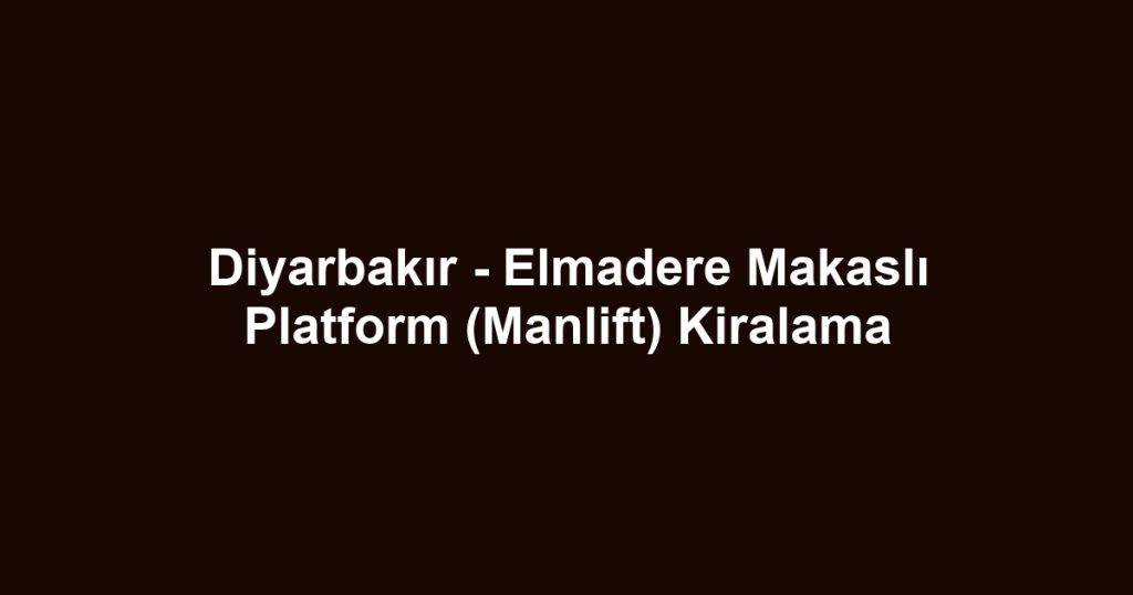 Diyarbakır - Elmadere Makaslı Platform (Manlift) Kiralama