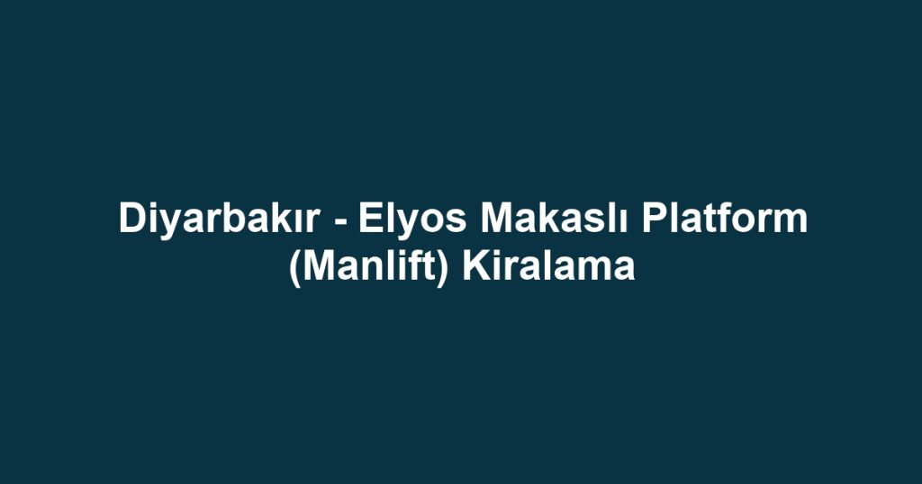 Diyarbakır - Elyos Makaslı Platform (Manlift) Kiralama