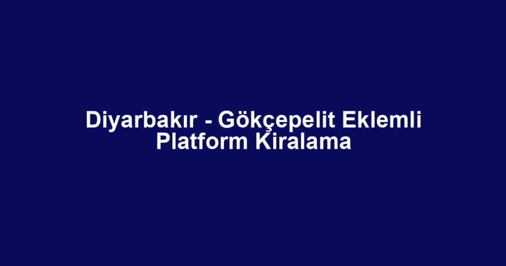 Diyarbakır - Gökçepelit Eklemli Platform Kiralama