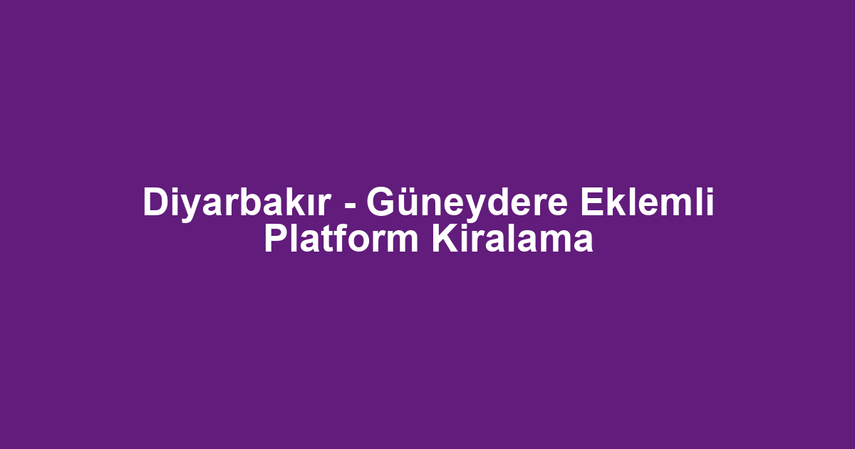Diyarbakır - Güneydere Eklemli Platform Kiralama