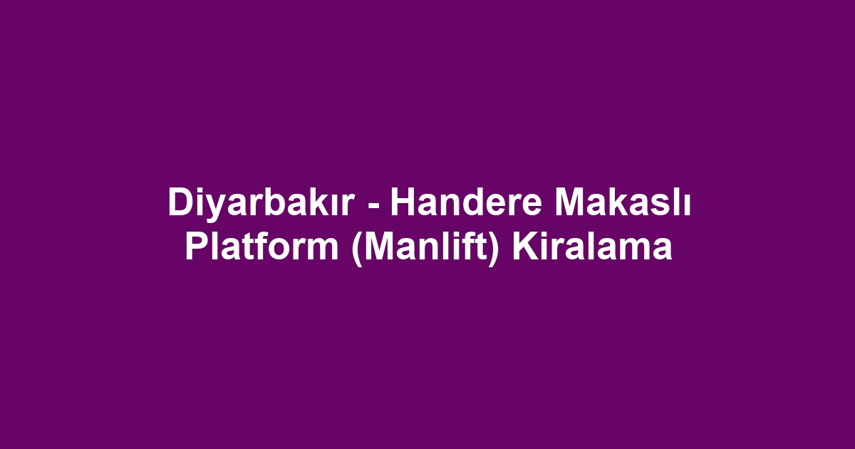 Diyarbakır - Handere Makaslı Platform (Manlift) Kiralama