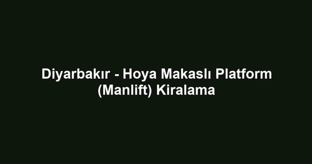 Diyarbakır - Hoya Makaslı Platform (Manlift) Kiralama