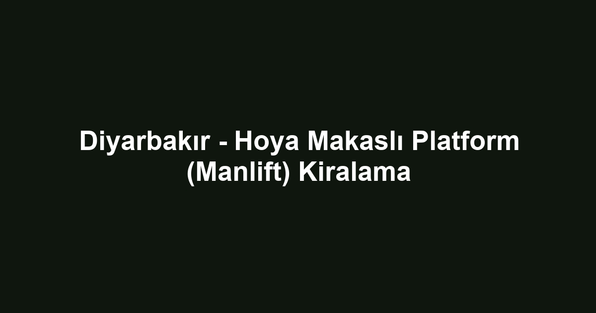 Diyarbakır - Hoya Makaslı Platform (Manlift) Kiralama