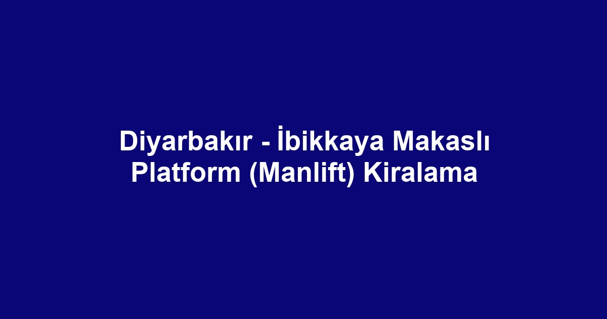 Diyarbakır - İbikkaya Makaslı Platform (Manlift) Kiralama