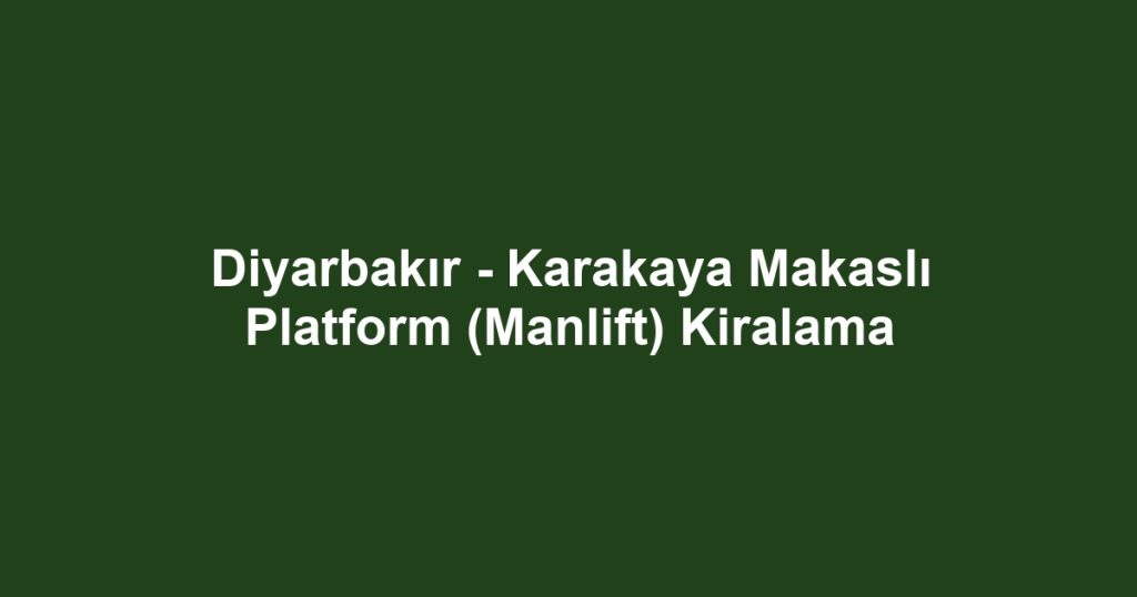 Diyarbakır - Karakaya Makaslı Platform (Manlift) Kiralama