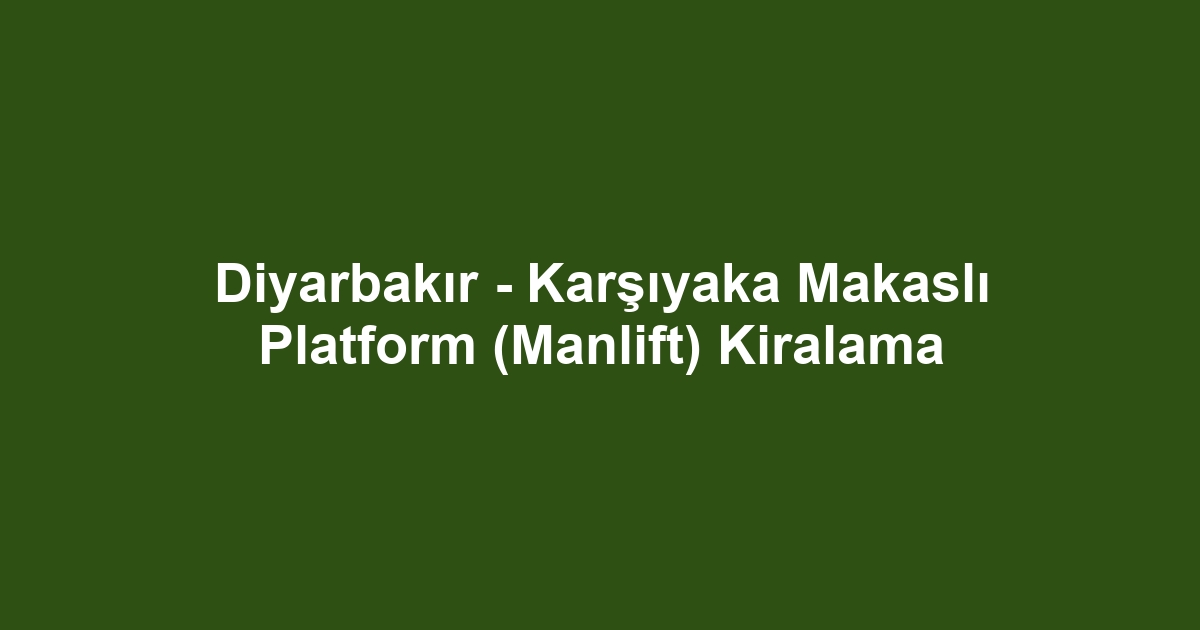 Diyarbakır - Karşıyaka Makaslı Platform (Manlift) Kiralama