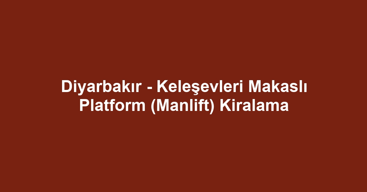 Diyarbakır - Keleşevleri Makaslı Platform (Manlift) Kiralama
