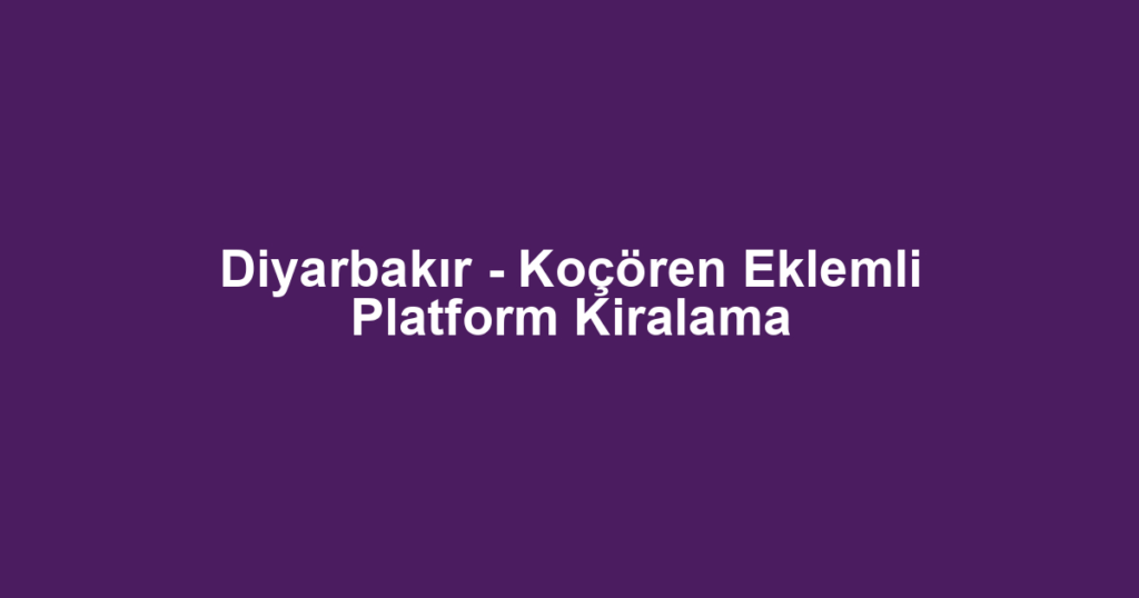 Diyarbakır - Koçören Eklemli Platform Kiralama
