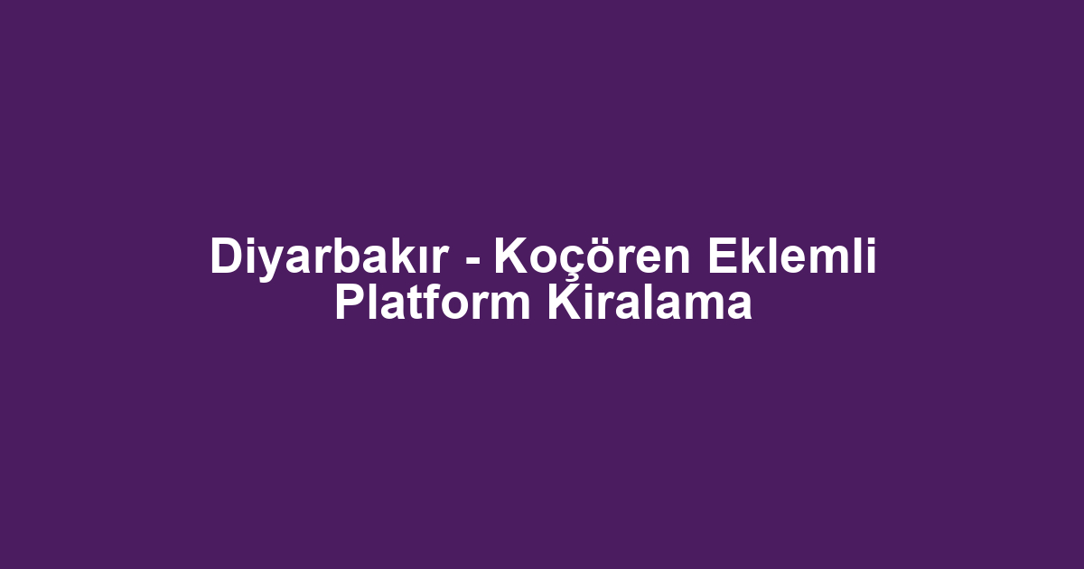 Diyarbakır - Koçören Eklemli Platform Kiralama