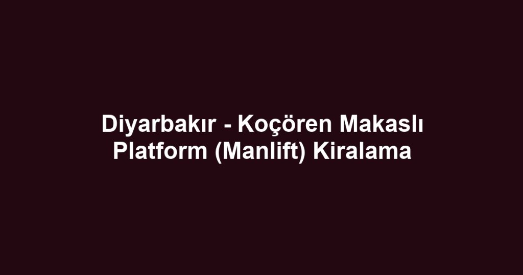 Diyarbakır - Koçören Makaslı Platform (Manlift) Kiralama