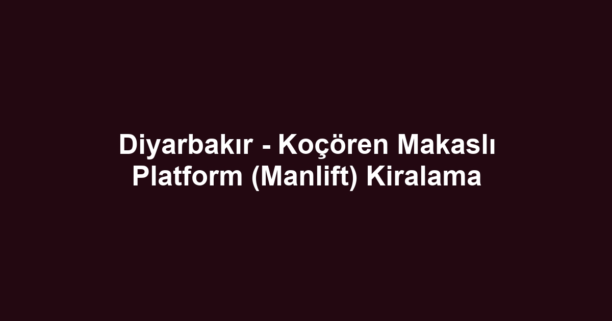 Diyarbakır - Koçören Makaslı Platform (Manlift) Kiralama