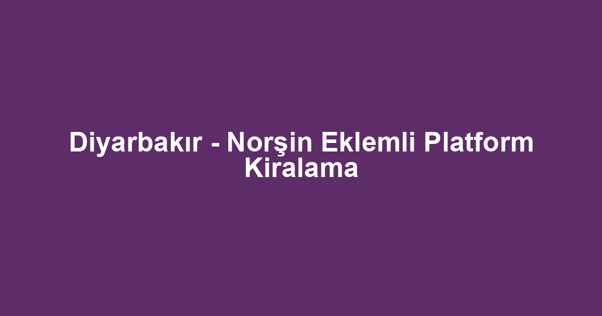 Diyarbakır - Norşin Eklemli Platform Kiralama