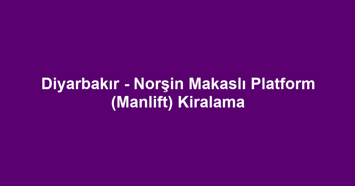 Diyarbakır - Norşin Makaslı Platform (Manlift) Kiralama