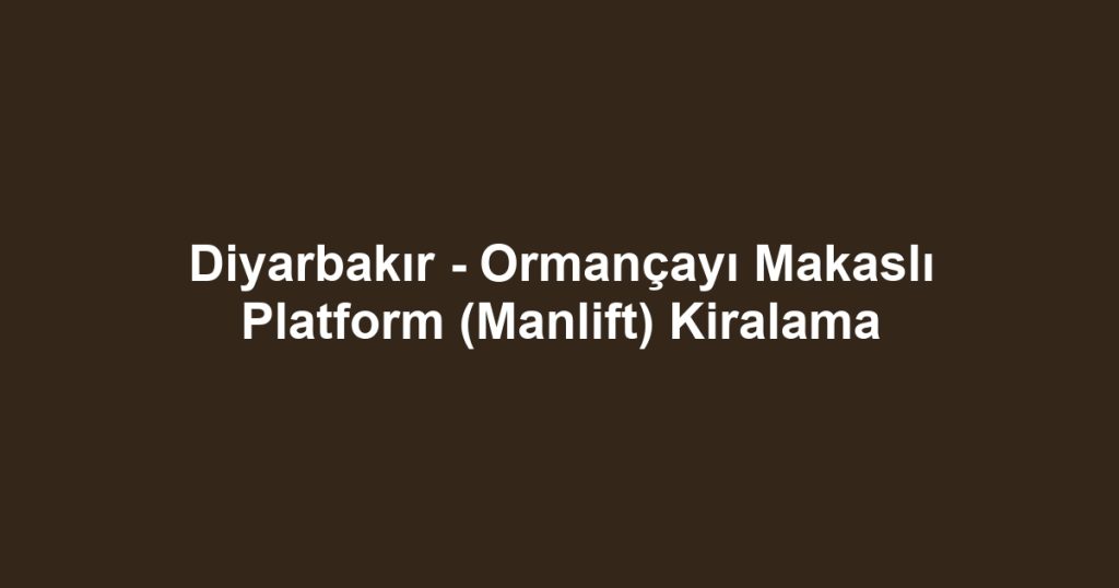 Diyarbakır - Ormançayı Makaslı Platform (Manlift) Kiralama