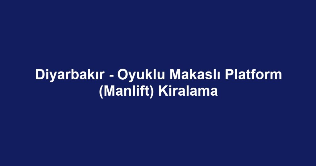 Diyarbakır - Oyuklu Makaslı Platform (Manlift) Kiralama